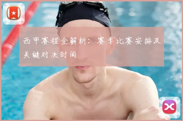 西甲赛程全解析：赛季比赛安排及关键对决时间