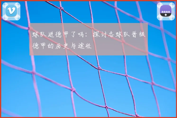 球队进德甲了吗：探讨各球队晋级德甲的历史与途径