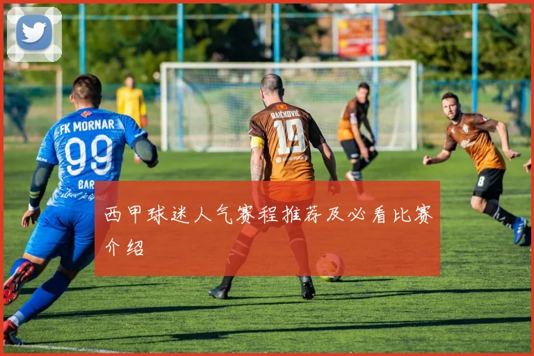 西甲球迷人气赛程推荐及必看比赛介绍