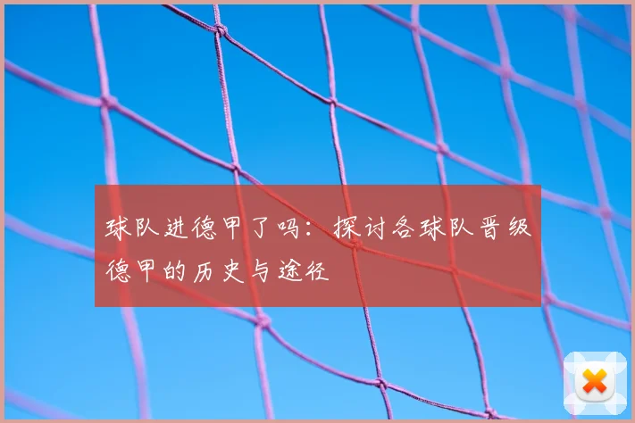 球队进德甲了吗：探讨各球队晋级德甲的历史与途径