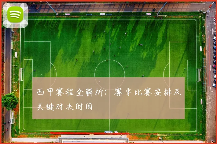 西甲赛程全解析：赛季比赛安排及关键对决时间