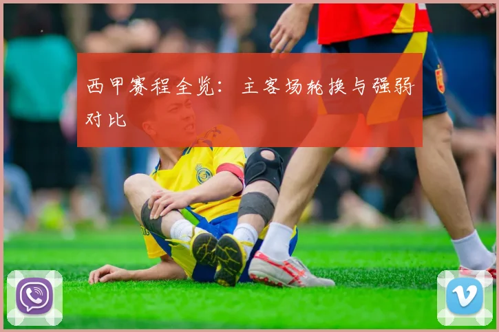 西甲赛程全览:主客场轮换与强弱对比