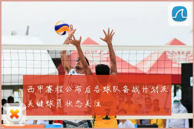 西甲赛程公布后各球队备战计划及关键球员状态关注